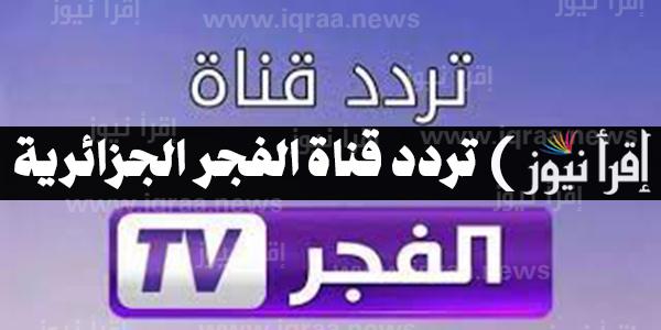 استقبل الان .. تردد قناة الفجر الجزائرية الجديد 2022 على النايل سات El Fajr