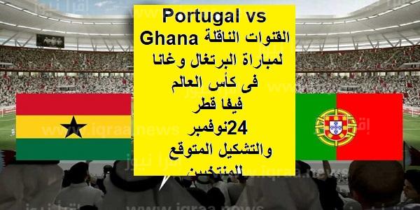 Portugal vs Ghana القنوات الناقلة لمباراة البرتغال وغانا فى كأس العالم فيفا قطر 24 نوفمبر والتشكيل المتوقع للمنتخبين