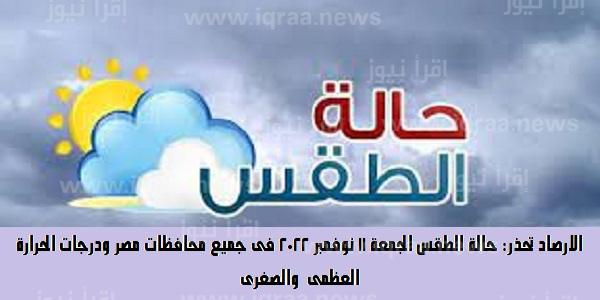 الارصاد تحذر المواطنين .. حالة الطقس الجمعة 11 نوفمبر 2022 فى جميع محافظات مصر ودرجات الحرارة العظمى والصغرى