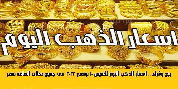بيع وشراء .. اسعار الذهب اليوم الخميس 10 نوفمبر 2022  فى جميع محلات الصاغة بمصر