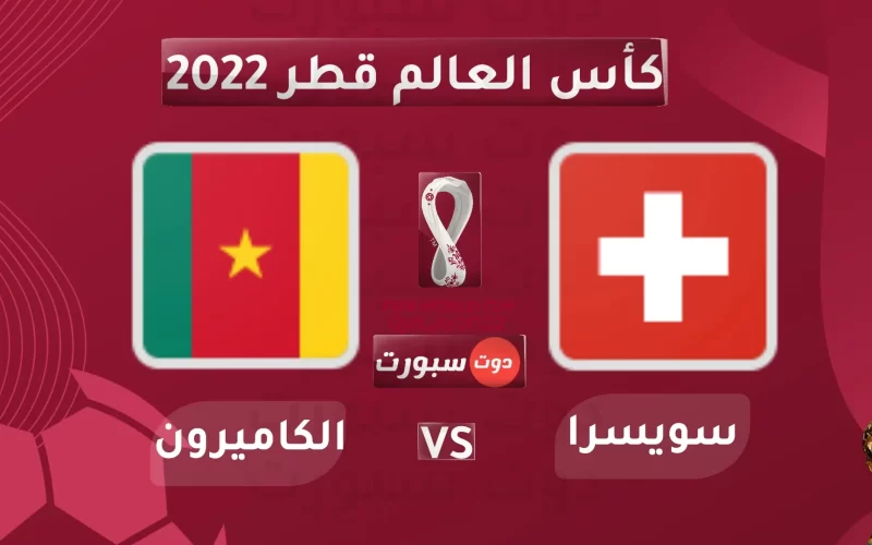 “المواجهة الأولى”.. موعد مباراة الكاميرون وسويسرا اليوم في كأس العالم 2022 و القنوات الناقلة