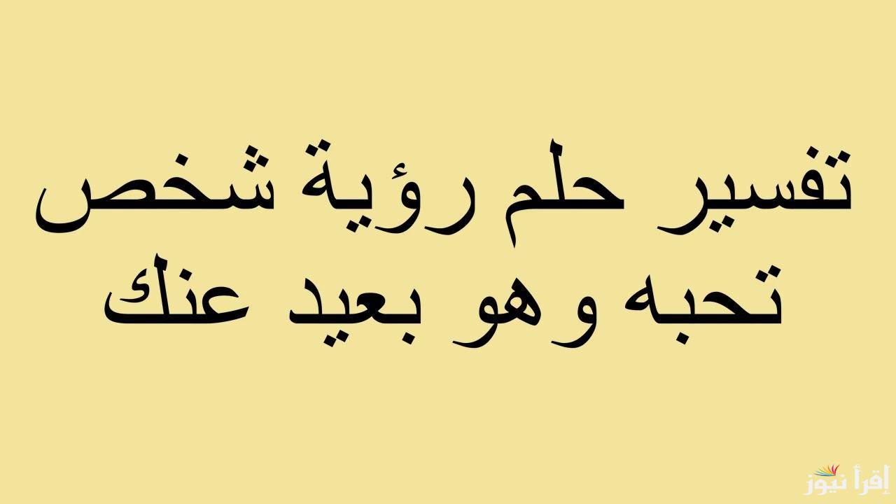 تفسير حلم رؤية شخص تحبه وهو بعيد عنك.. امران سيحدثان لك إذا رأيت الحبيب في المنام