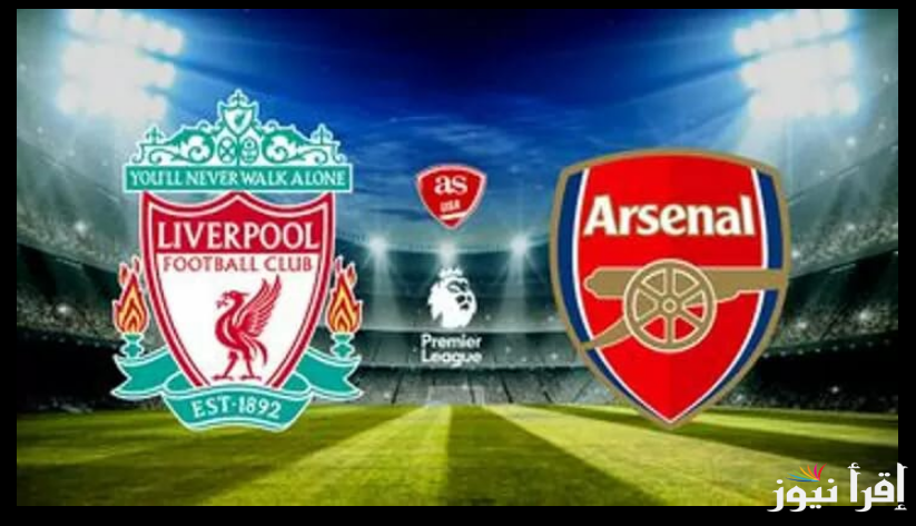 “Arsenal Vs Liverpool “.. موعد مباراة ليفربول وارسنال في الدوري الإنجليزي 2024-2025 والقنوات الناقلة