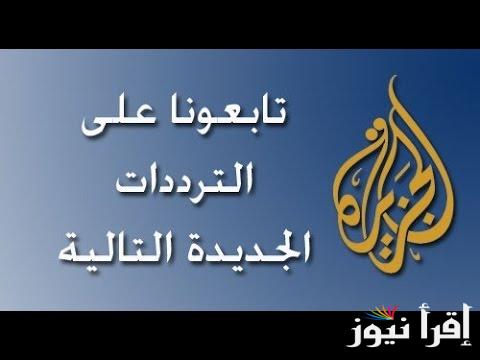 ‎”أخبار العالم بين ايديك” تردد قناة الجزيرة aljazeera  على النايل سات وعرب سات لمتابعة الأحداث لحظة بلحظة