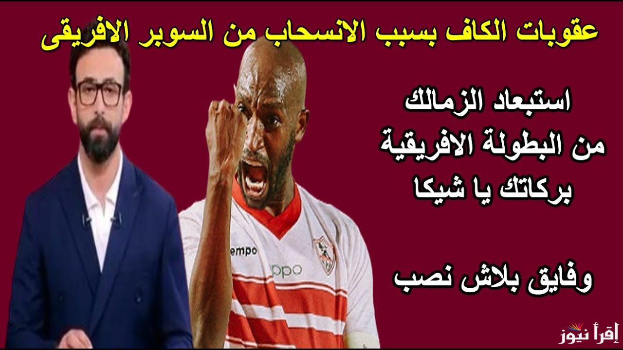 عقوبات الكاف ضد الزمالك بعد مبارة كأس السوبر الإفريقي بين الأهلي والزمالك 2024