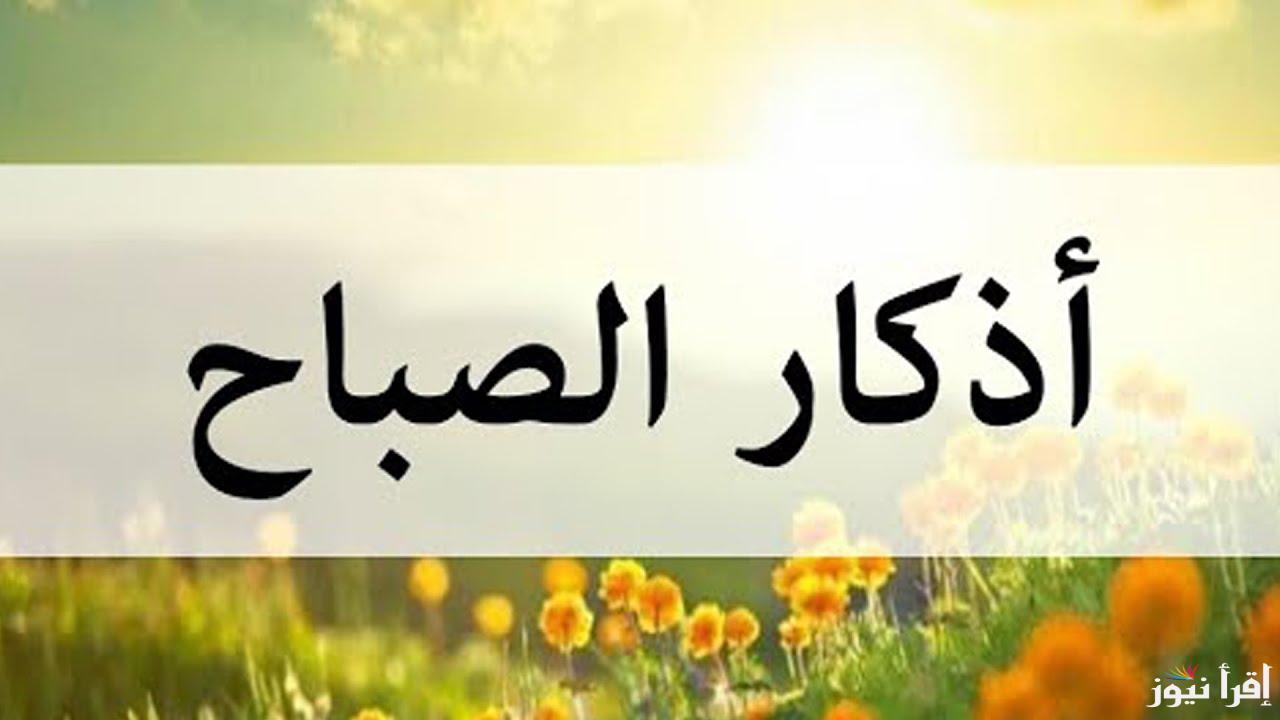 اذكار الصباح..” أصبحنا وأصبح الملك لله ربّ العالمين اللّهمّ إنّي أسألك خير هذا اليوم فتحه ونصره ونوره وبركته