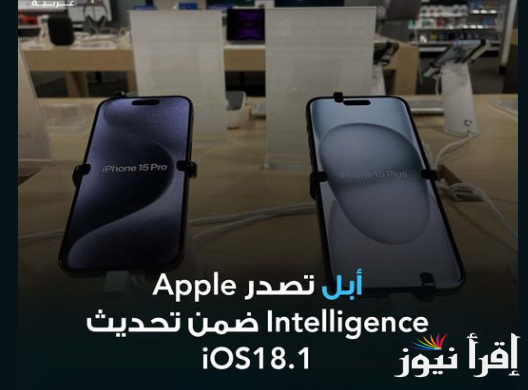 تحديث ios 18.1 | آبل تطلق  Apple Intelligence .. بميزات تجعله أهم تحديث في تاريخ الآيفون بتجربة AI الفريدة