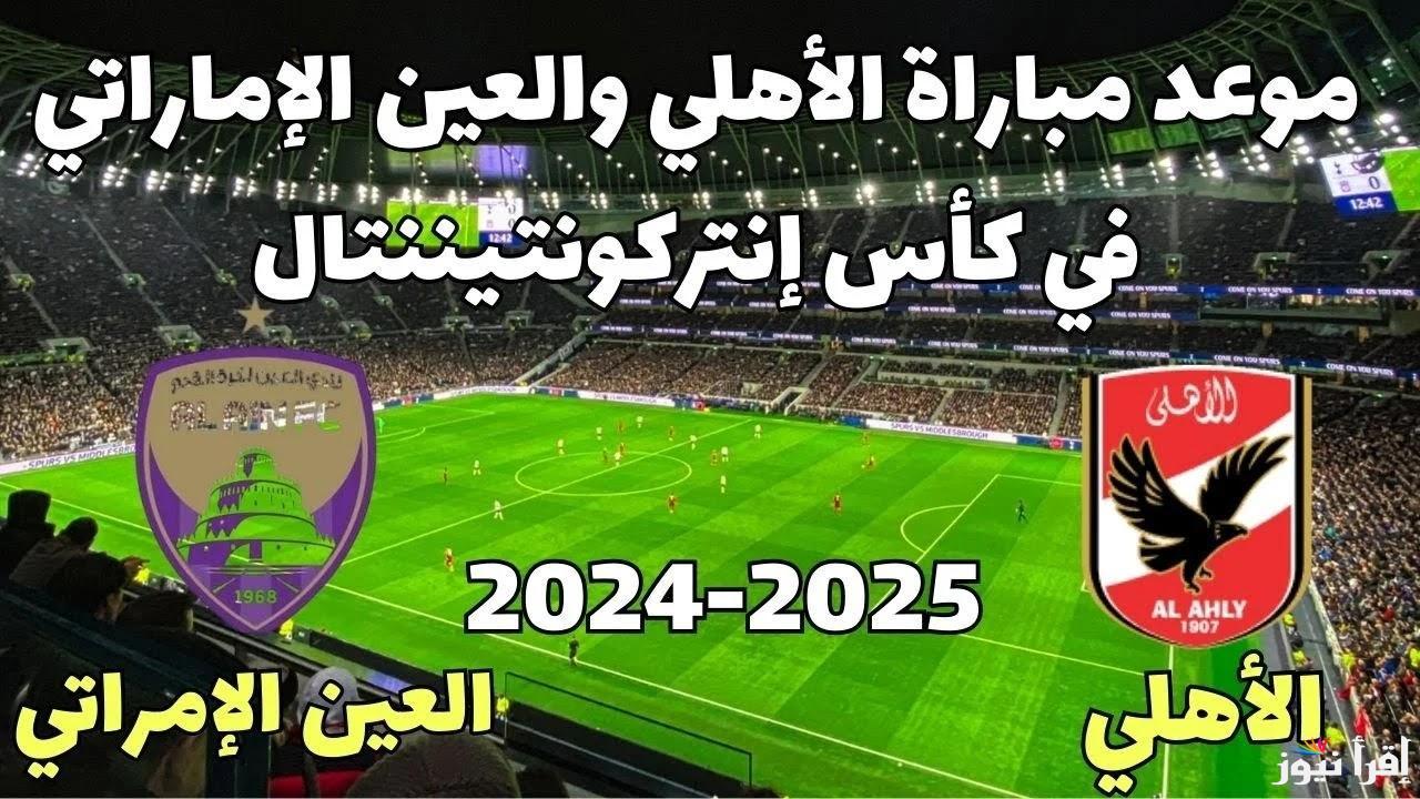 موعد مباراة الاهلى والعين فى كأس إنتركونتيننتال 2024والتشكيلة الاهلى المتوقعة ضد العين