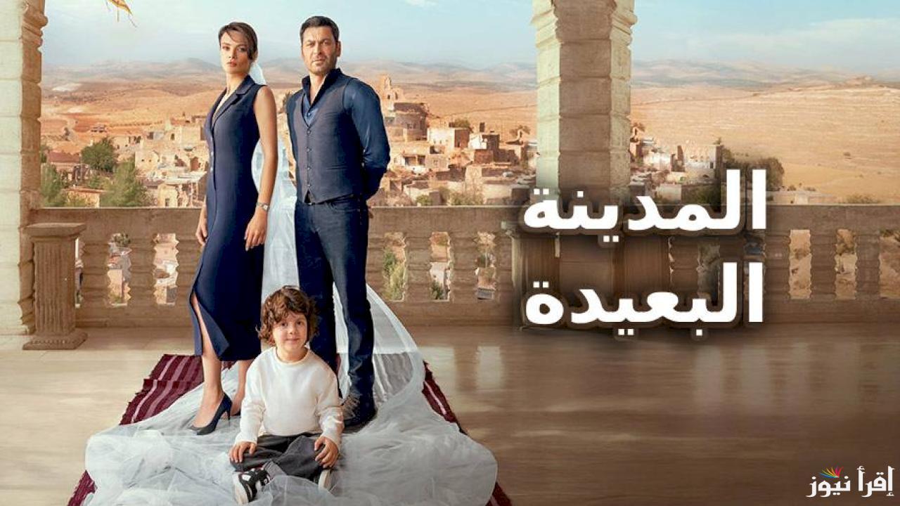 الان مسلسل المدينة البعيدة الحلقة 3 مترجمة على تردد كل القنوات الناقلة للمدينة البعيدة