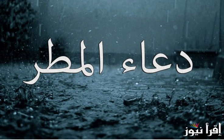 “إدعي من قلبك” .. دعاء المطر المُستحب كما جاء في السنة النبوية .. “اللهم صيبا هنيًا وصيبًا نافعًا”