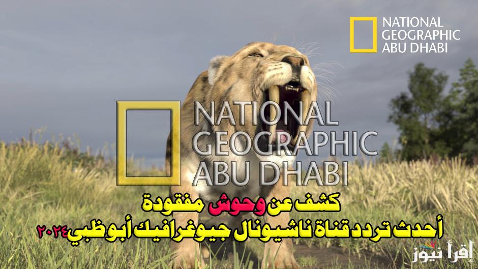 كشف عن وحوش مفقودة.. أحدث تردد قناة ناشيونال جيوغرافيك أبو ظبي 2024 National Geographic Abu Dhabi