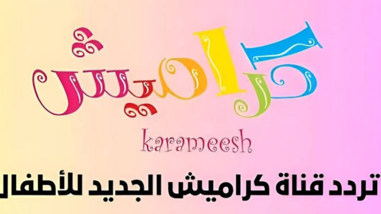 “karameesh” تردد قناة كراميش 2024 علي جميع الأقمار الصناعية النايل سات والعرب سات